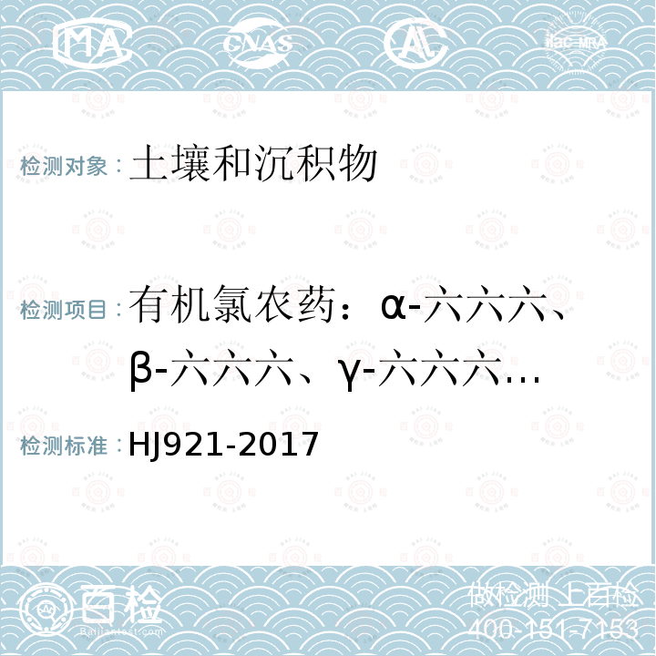 有机氯农药：α-六六六、β-六六六、γ-六六六、δ-六六六、六氯苯、艾氏剂、环氧化七氯、外环氧七氯、α-氯丹、硫丹I、γ-氯丹、o,p'-滴滴伊、p,p'-滴滴伊、狄氏剂、异狄氏剂、硫丹II、p,p'-滴滴滴、o,p'-滴滴涕、o,p'-滴滴滴、p,p'-滴滴涕、反式-九氯、顺式-九氯、灭蚁灵 HJ 921-2017 土壤和沉积物 有机氯农药的测定 气相色谱法