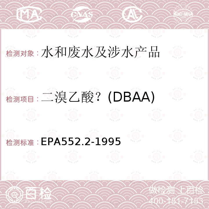 二溴乙酸？(DBAA) EPA552.2-1995 生活饮用水中卤乙酸和茅草枯的测定  液-液萃取、衍生、气相色谱-电子捕获检测器法