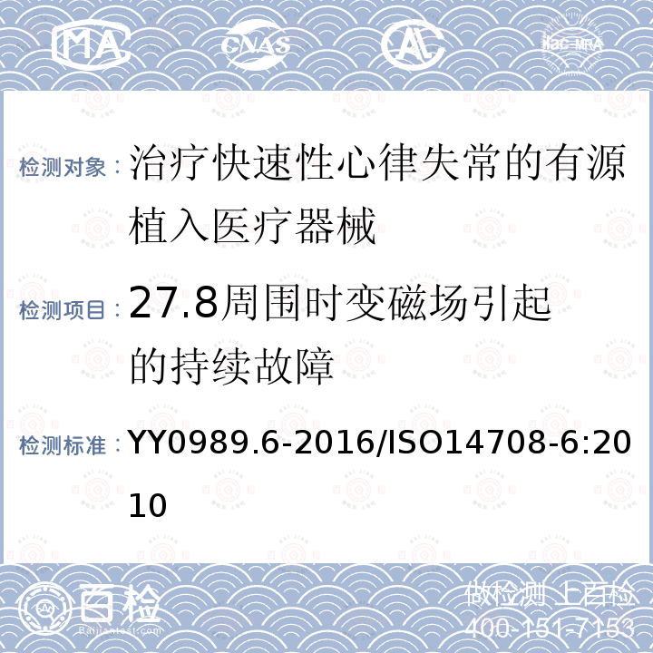 27.8周围时变磁场引起的持续故障 YY 0989.6-2016 手术植入物 有源植入医疗器械 第6部分：治疗快速性心律失常的有源植入医疗器械（包括植入式除颤器）的专用要求