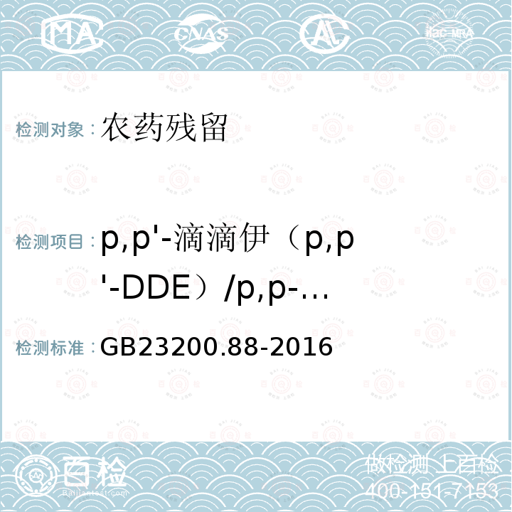 p,p'-滴滴伊（p,p'-DDE）/p,p-滴滴伊（p,p-DDE）/pp’-滴滴伊（pp’-DDE）/4,4＇-滴滴伊(4,4＇-DDE) GB 23200.88-2016 食品安全国家标准 水产品中多种有机氯农药残留量的检测方法