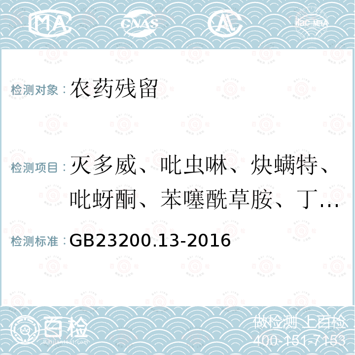 灭多威、吡虫啉、炔螨特、吡蚜酮、苯噻酰草胺、丁苯吗啉、敌瘟磷、丁草胺、氟硅唑、环酯草醚、氰菌胺、喹禾灵、咯菌腈、氧乐果、辛硫磷、灭线磷、克百威、甲胺磷、多菌灵、吡虫啉、灭幼脲、噻虫嗪、敌百虫、涕灭威、丁硫克百威、丁醚脲、喹螨醚 GB 23200.13-2016 食品安全国家标准 茶叶中448种农药及相关化学品残留量的测定 液相色谱-质谱法