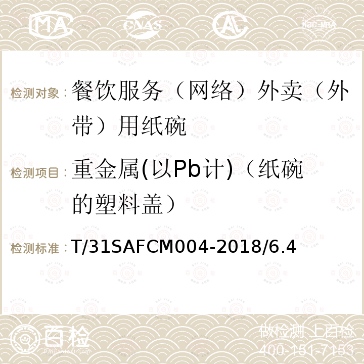 重金属(以Pb计)（纸碗的塑料盖） T/31SAFCM004-2018/6.4 餐饮服务（网络）外卖（外带）用纸碗通用技术要求