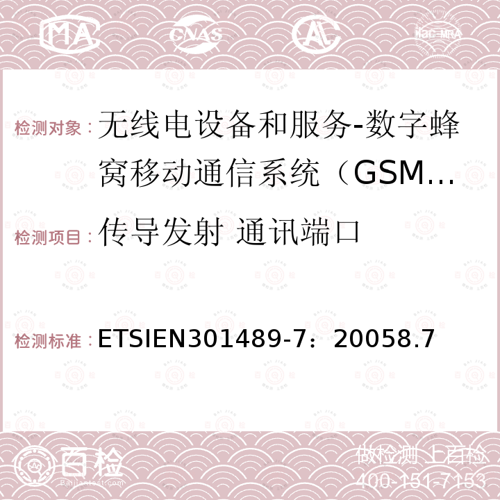 传导发射 通讯端口 ETSIEN301489-7：20058.7 电磁兼容和无线电频谱事务(ERM);无线电设备和服务的电磁兼容 (EMC) 标准;第七部分: 数字蜂窝移动通信系统（GSM/DCS）移动式和便携式设备及其辅助设备的特别要求