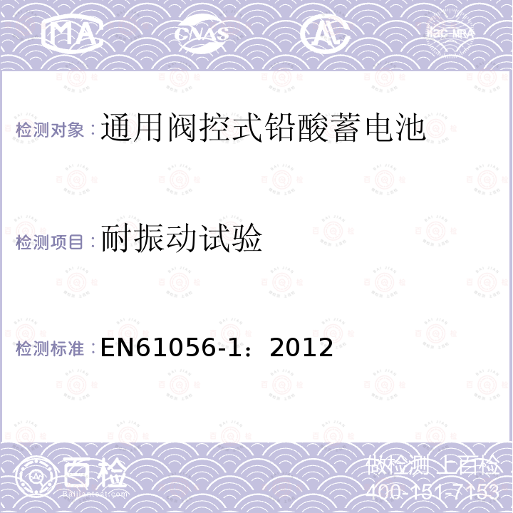 耐振动试验 EN61056-1：2012 General purpose lead-acid batteries (valve-regulated types)-Part1:General requirements, functional characteristics – Methods of test
通用阀控式铅酸蓄电池 第1部分:通用要求，功能特性-测试方法