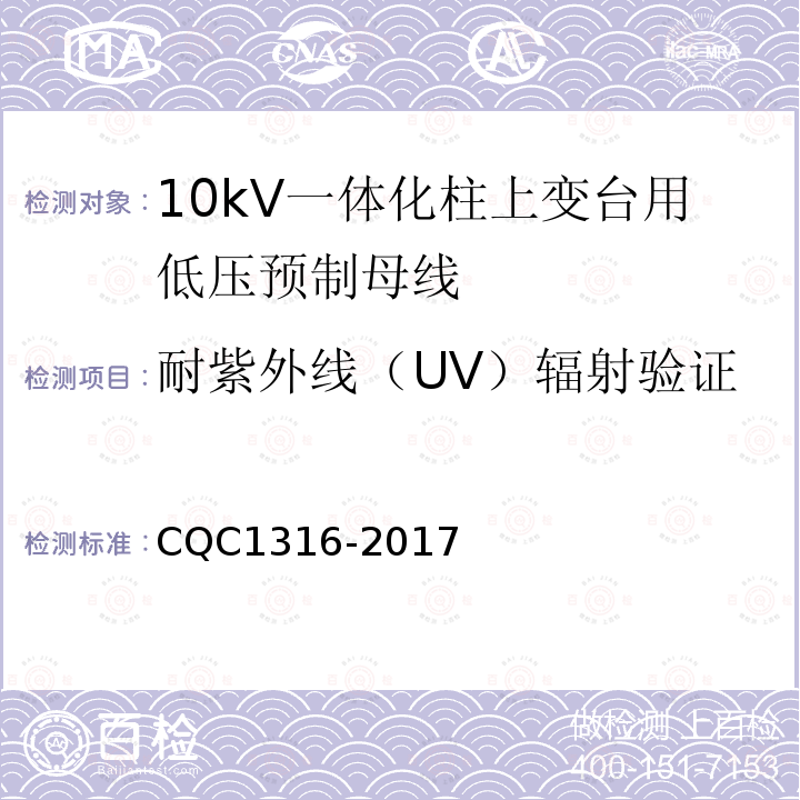 耐紫外线（UV）辐射验证 CQC1316-2017 10kV一体化柱上变台用低压预制母线技术规范