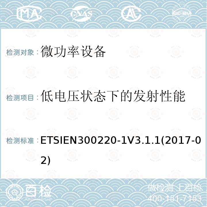 低电压状态下的发射性能 ETSIEN300220-1V3.1.1(2017-02) 短距离无线电发射设备，工作频率在25MHz-1000MHz，第一部分:技术特点和测量方法