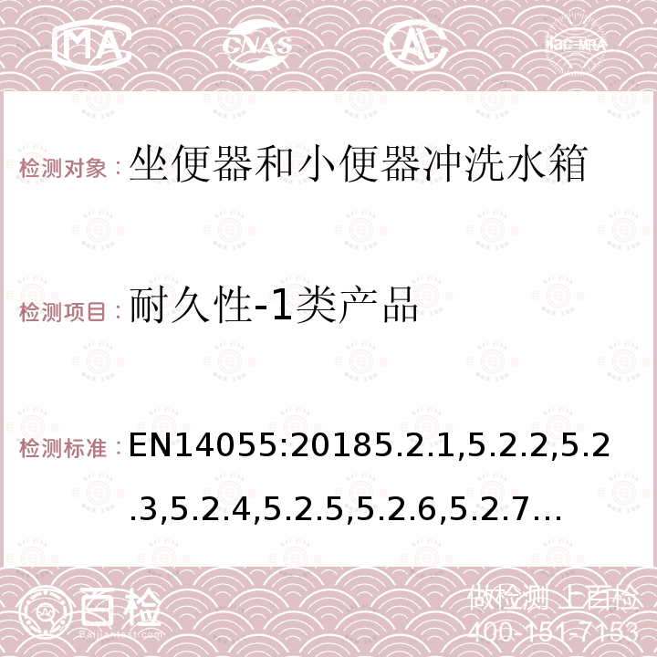 耐久性-1类产品 EN14055:20185.2.1,5.2.2,5.2.3,5.2.4,5.2.5,5.2.6,5.2.7,5.2.8,5.2.9,8 坐便器和小便器冲洗水箱