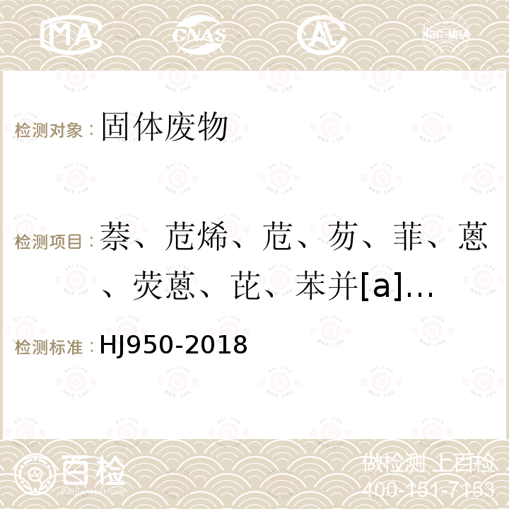 萘、苊烯、苊、芴、菲、蒽、荧蒽、芘、苯并[a]蒽、屈、苯并[b]荧蒽、苯并[k]荧蒽、二苯并[ah]蒽、苯并[ghi]苝、茚并[1,2,3-cd]芘、苯并[a]芘 HJ 950-2018 固体废物 多环芳烃的测定 气相色谱-质谱法