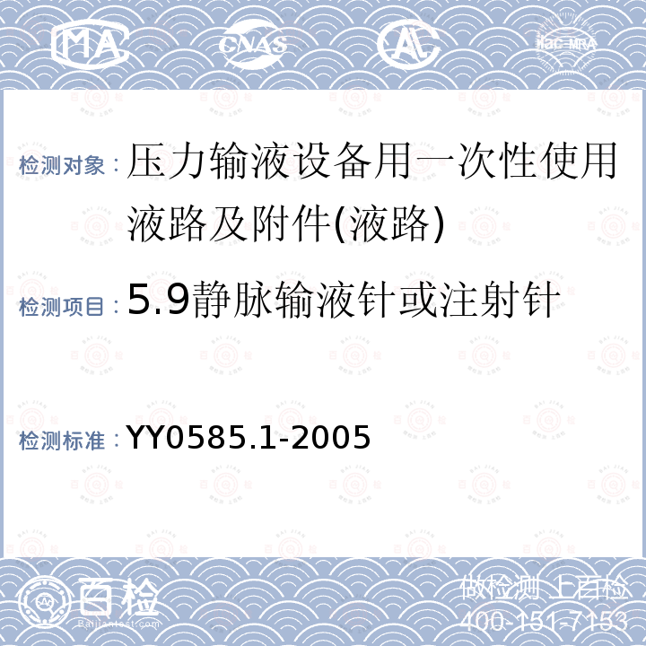 5.9静脉输液针或注射针 YY 0585.1-2005 压力输液设备用一次性使用液路及附件 第1部分:液路