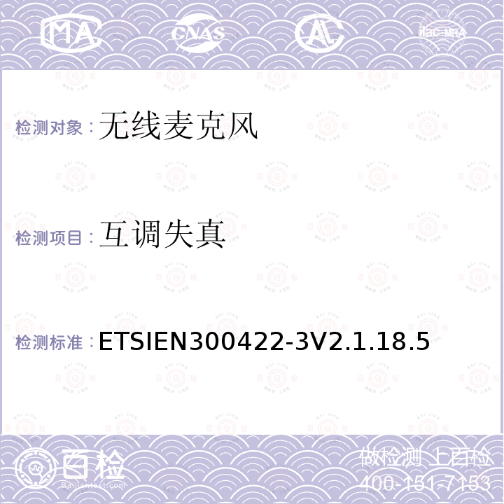 互调失真 ETSIEN300422-3V2.1.18.5 无线麦克风设备，节目制作和特别活动的音频设备，工作频段直到3GHz  第一部分：A类接收；协调标准的2014/53/EU指令的3.2章节的基本要求