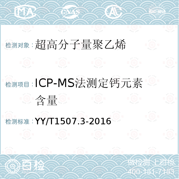 ICP-MS法测定钙元素含量 YY/T 1507.3-2016 外科植入物用超高分子量聚乙烯粉料中杂质元素的测定 第3部分 ICP-MS法测定钙（Ca）元素含量