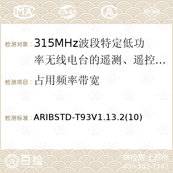 占用频率带宽 ARIBSTD-T93V1.13.2(10) 315MHz波段特定低功率无线电台的遥测、遥控和数据传输无线电设备
