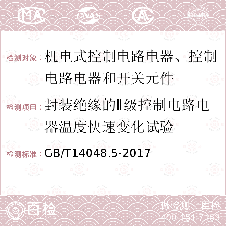 封装绝缘的Ⅱ级控制电路电器温度快速变化试验 GB/T 14048.5-2017 低压开关设备和控制设备 第5-1部分：控制电路电器和开关元件 机电式控制电路电器