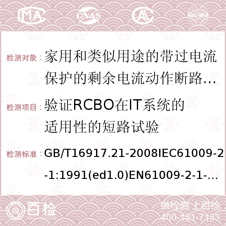 验证RCBO在IT系统的适用性的短路试验 GB 16917.21-1997 家用和类似用途的带过电流保护的剩余电流动作断路器(RCBO) 第2.1部分:一般规则对动作功能与线路电压无关的RCBO的适用性