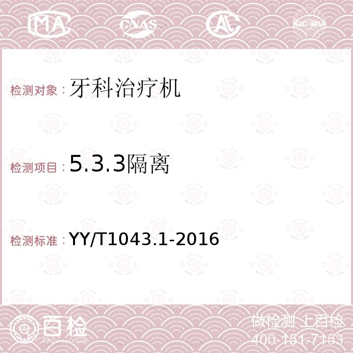 5.3.3隔离 YY/T 1043.1-2016 牙科学 牙科治疗机 第1部分：通用要求与测试方法