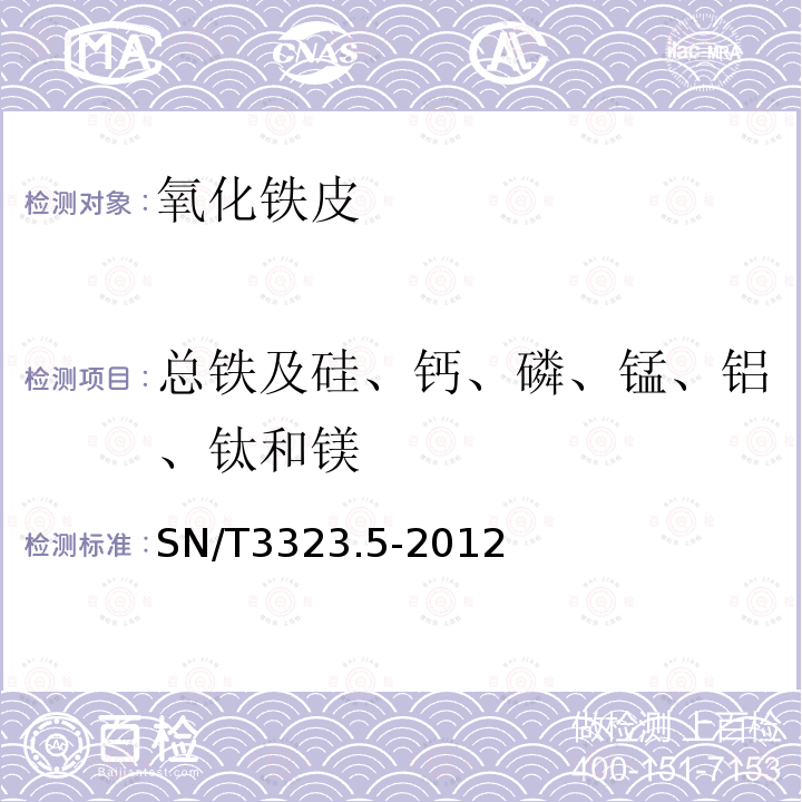 总铁及硅、钙、磷、锰、铝、钛和镁 SN/T 3323.5-2012 氧化铁皮 第5部分:总铁及硅、钙、磷、锰、铝、钛和镁元素测定 X射线荧光光谱法