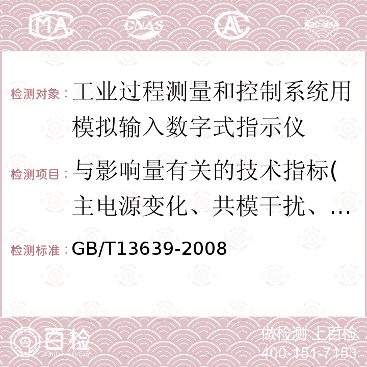 与影响量有关的技术指标(主电源变化、共模干扰、串模干扰、接地、外界磁场、环境温度、湿热、安装位置、机械振动、倾跌、过范围、电源电压低降、电源电压短时中断、静电放电） GB/T 13639-2008 工业过程测量和控制系统用模拟输入数字式指示仪