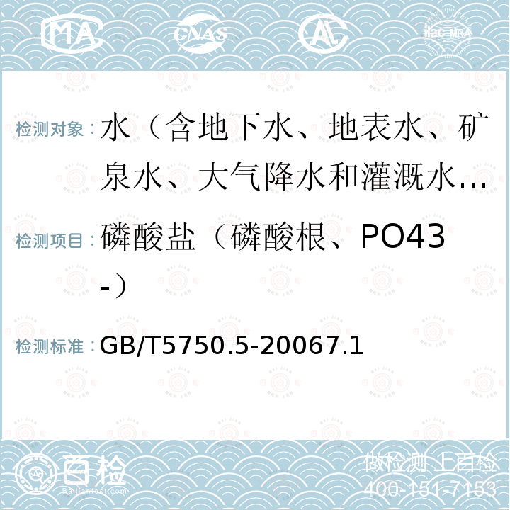 磷酸盐（磷酸根、PO43-） GB/T 5750.5-2006 生活饮用水标准检验方法 无机非金属指标
