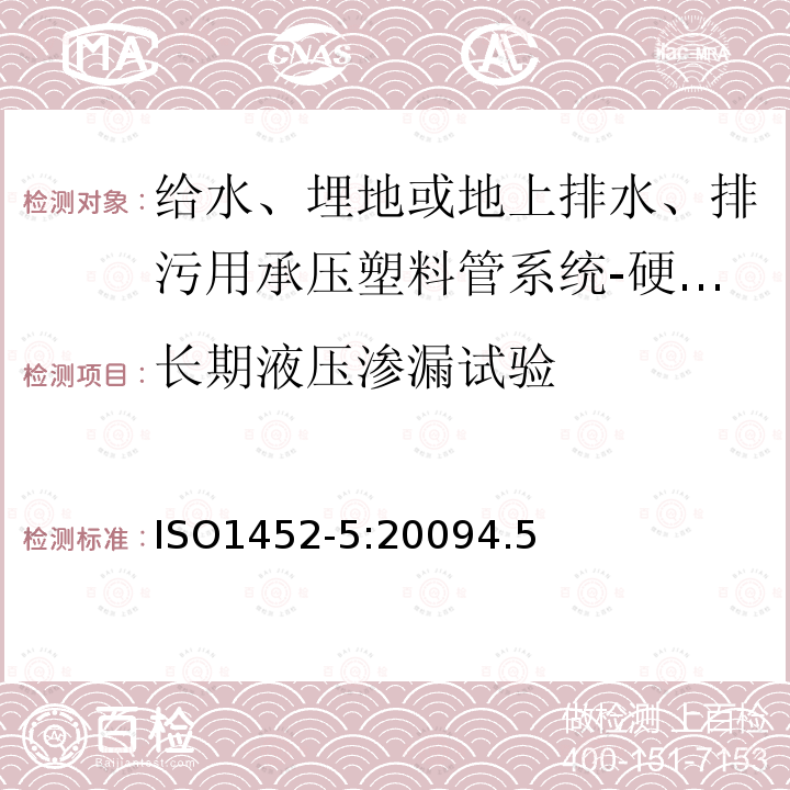 长期液压渗漏试验 ISO1452-5:20094.5 给水、埋地或地上排水、排污用承压塑料管系统-硬聚氯乙烯(PVC-U)－第5部分：系统适用性