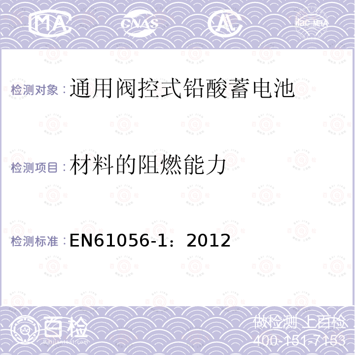 材料的阻燃能力 EN61056-1：2012 General purpose lead-acid batteries (valve-regulated types)-Part1:General requirements, functional characteristics – Methods of test
通用阀控式铅酸蓄电池 第1部分:通用要求，功能特性-测试方法