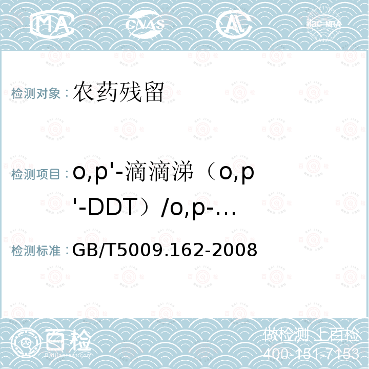 o,p'-滴滴涕（o,p'-DDT）/o,p-滴滴涕（o,p-DDT）/op’-滴滴涕（op’-DDT）/2,4＇-滴滴涕(2,4＇-DDT) GB/T 5009.162-2008 动物性食品中有机氯农药和拟除虫菊酯农药多组分残留量的测定