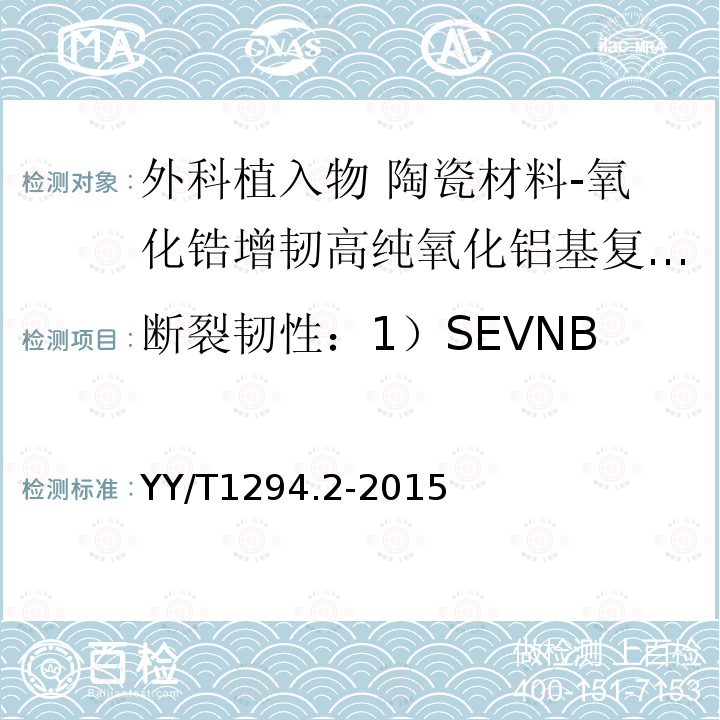 断裂韧性：1）SEVNB YY/T 1294.2-2015 外科植入物 陶瓷材料 第2部分:氧化锆增韧高纯氧化铝基复合材料