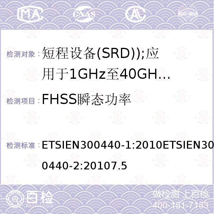 FHSS瞬态功率 ETSIEN300440-1:2010ETSIEN300440-2:20107.5 电磁兼容和无线电频谱事务(ERM); 短程设备(SRD); 应用于1GHz至40GHz的频率范围内的无线电设备