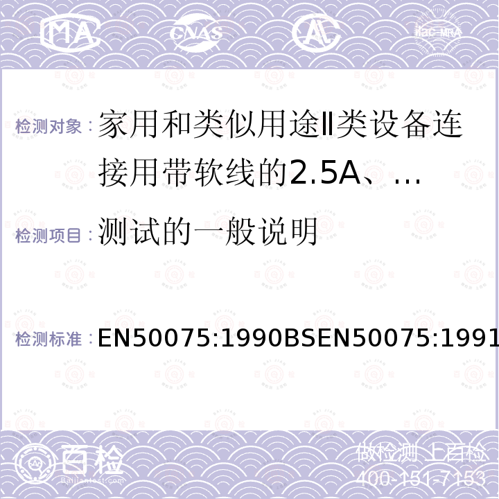 测试的一般说明 EN50075:1990BSEN50075:1991 家用和类似用途Ⅱ类设备连接用带软线的2.5A、250V不可拆线两极扁插头规范