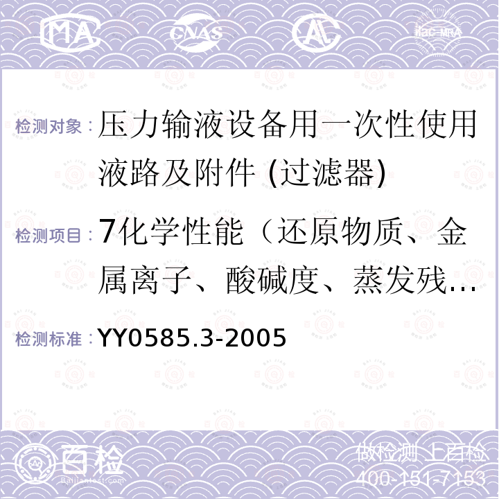 7化学性能（还原物质、金属离子、酸碱度、蒸发残渣、紫外吸光度、环氧乙烷） YY 0585.3-2005 压力输液设备用一次性使用液路及附件 第3部分:过滤器