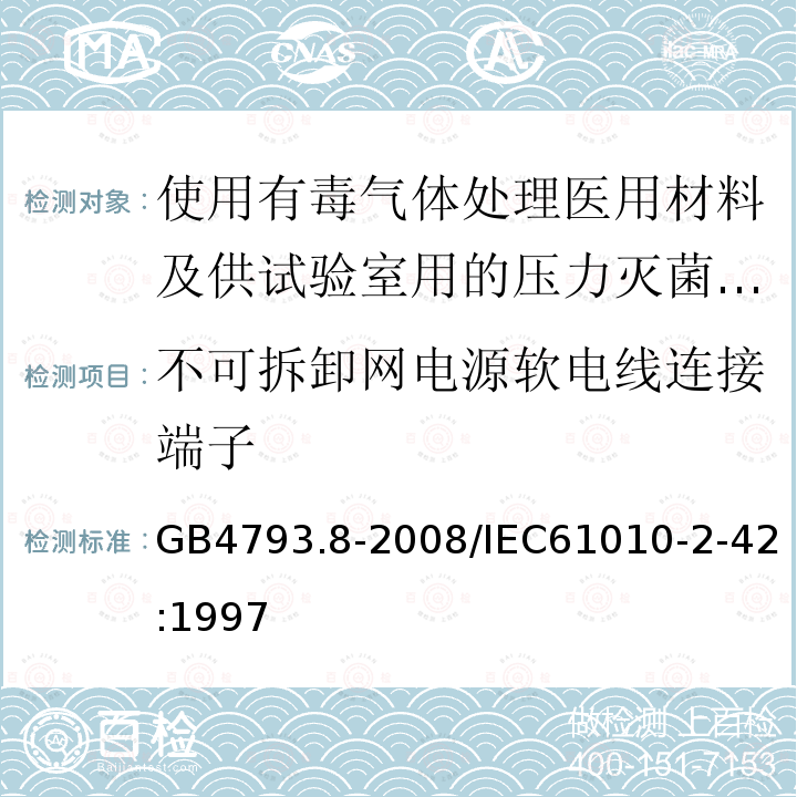 不可拆卸网电源软电线连接端子 GB 4793.8-2008 测量、控制和实验室用电气设备的安全要求 第2-042部分:使用有毒气体处理医用材料及供实验室用的压力灭菌器和灭菌器的专用要求