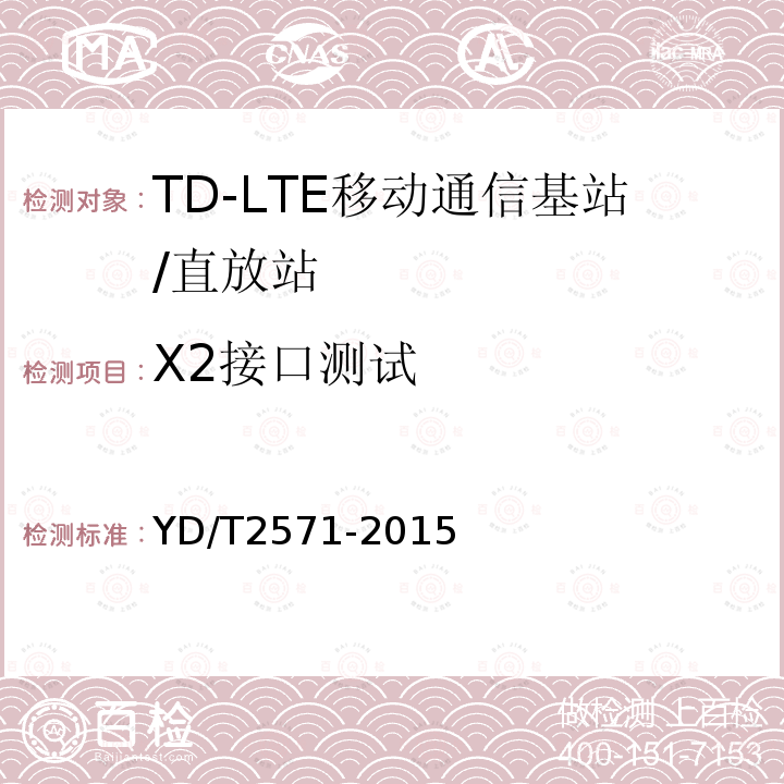 X2接口测试 YD/T 2571-2015 TD-LTE数字蜂窝移动通信网 基站设备技术要求（第一阶段）