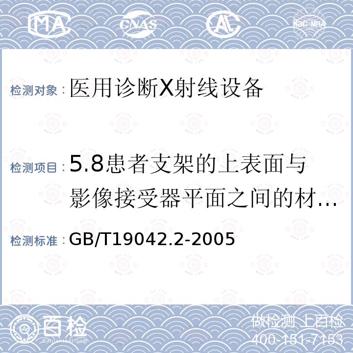 5.8患者支架的上表面与影像接受器平面之间的材料衰减率 GB/T 19042.2-2005 医用成像部门的评价及例行试验 第3-2部分:乳腺摄影X射线设备成像性能验收试验