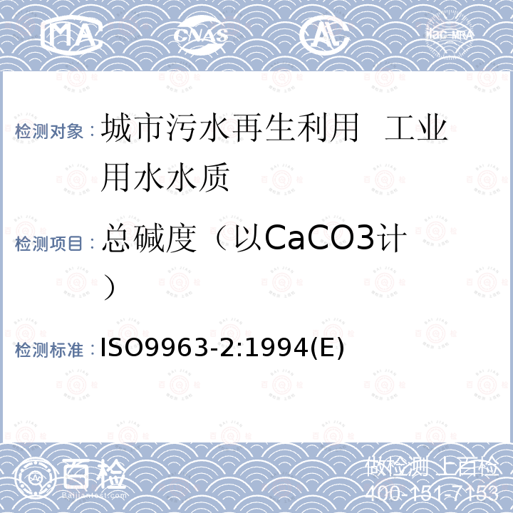 总碱度
（以CaCO3计） ISO9963-2:1994(E) 水质 碱度的测定 第2部分:碳酸盐碱度的测定