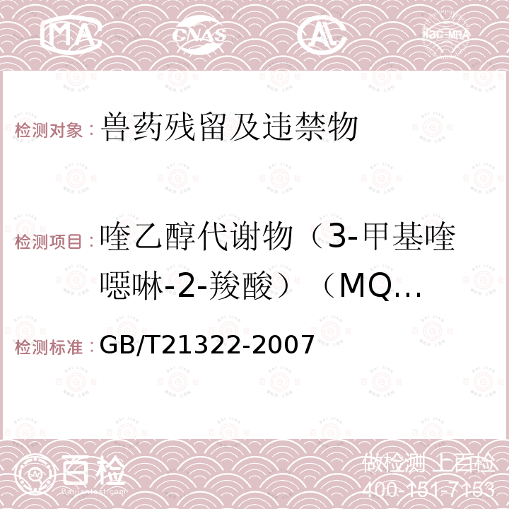 喹乙醇代谢物（3-甲基喹噁啉-2-羧酸）（MQCA） GB/T 21322-2007 动物源食品中3-甲基喹喔啉-2-羧酸残留的测定 高效液相色谱法