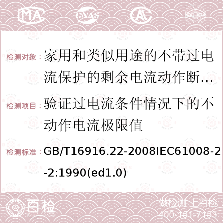 验证过电流条件情况下的不动作电流极限值 GB/T 16916.22-2008 【强改推】家用和类似用途的不带过电流保护的剩余电流动作断路器(RCCB) 第22部分:一般规则对动作功能与电源电压有关的RCCB的适用性