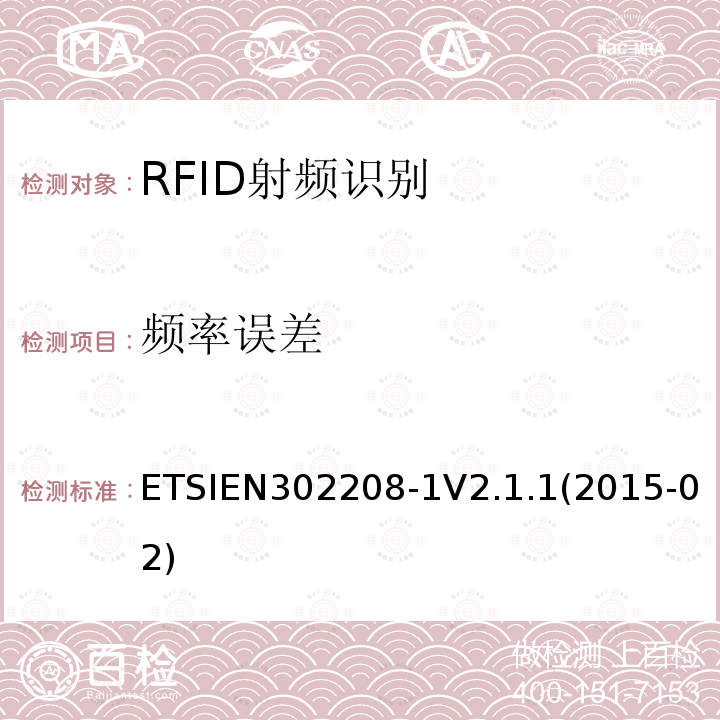 频率误差 ETSIEN302208-1V2.1.1(2015-02) 电磁兼容性与无线电频谱物质(ERM);无线电射频识别设备，在865MHz至868MHz频段工作，功率等级可达2w，在915MHz至921MHz频段工作，功率等级可达4w;第一部分:技术要求和测量方法