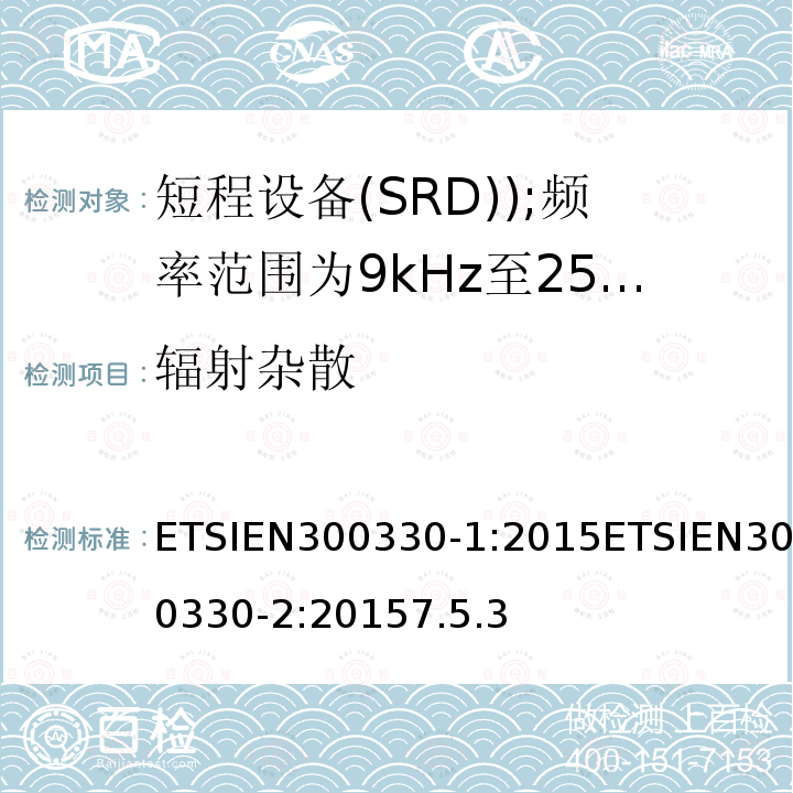 辐射杂散 ETSIEN300330-1:2015ETSIEN300330-2:20157.5.3 电磁兼容和无线电频谱事务(ERM); 短程设备(SRD); 频率范围为9kHz至25MHz及电感回路系统的无线电设备