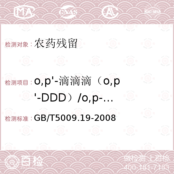 o,p'-滴滴滴（o,p'-DDD）/o,p-滴滴滴（o,p-DDD）/op’-滴滴滴（op’-DDD）/2,4＇-滴滴滴(2,4＇-DDD) GB/T 5009.19-2008 食品中有机氯农药多组分残留量的测定