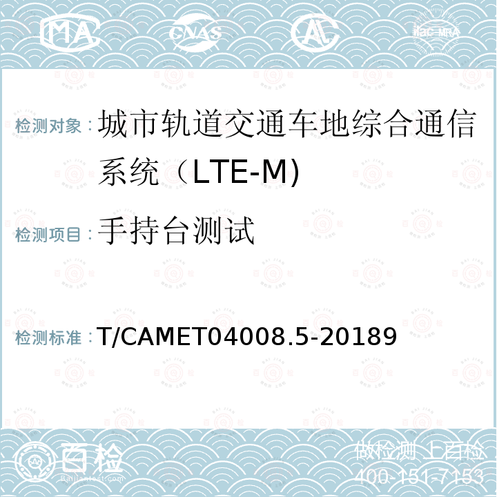 手持台测试 T/CAMET04008.5-20189 城市轨道交通车地综合通信系统（LTE-M)测试规范 第5部分：终端设备测试