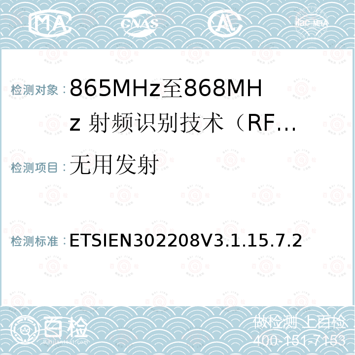 无用发射 ETSIEN302208V3.1.15.7.2 无线射频识别设备运转在865MHz到868MHz频段发射功率知道两瓦和运转在915MHz到921MHz频段发射功率知道4瓦，协调标准2014/53/EU指令的3.2章节的基本要求