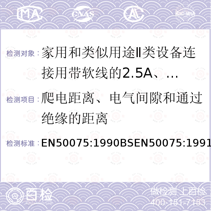 爬电距离、电气间隙和通过绝缘的距离 EN50075:1990BSEN50075:1991 家用和类似用途Ⅱ类设备连接用带软线的2.5A、250V不可拆线两极扁插头规范