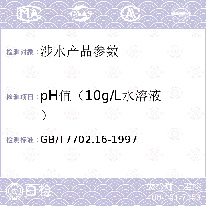 pH值（10g/L水溶液） GB/T 7702.16-1997 煤质颗粒活性炭试验方法 pH值的测定
