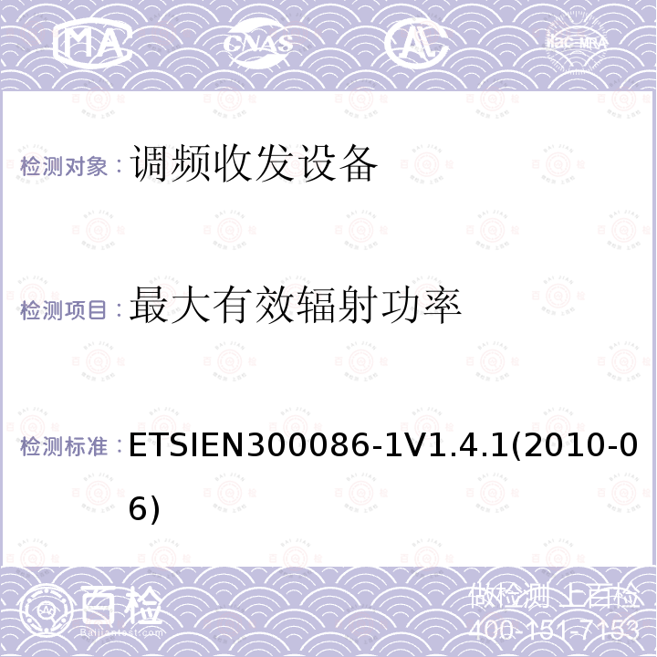 最大有效辐射功率 ETSIEN300086-1V1.4.1(2010-06) 电磁兼容性与无线频谱特性(ERM)；陆地移动服务；具有一个内部或外部射频接口的主要用于模拟语音传输的无线电设备；第1部分：技术特性及测量方法