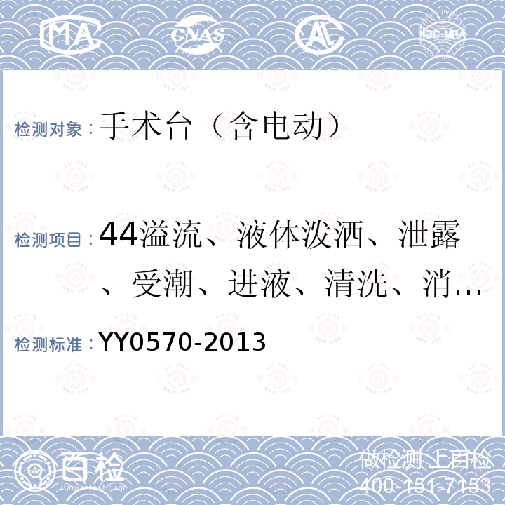 44溢流、液体泼洒、泄露、受潮、进液、清洗、消毒、灭菌和相容性 YY 0570-2013 医用电气设备 第2部分:手术台安全专用要求