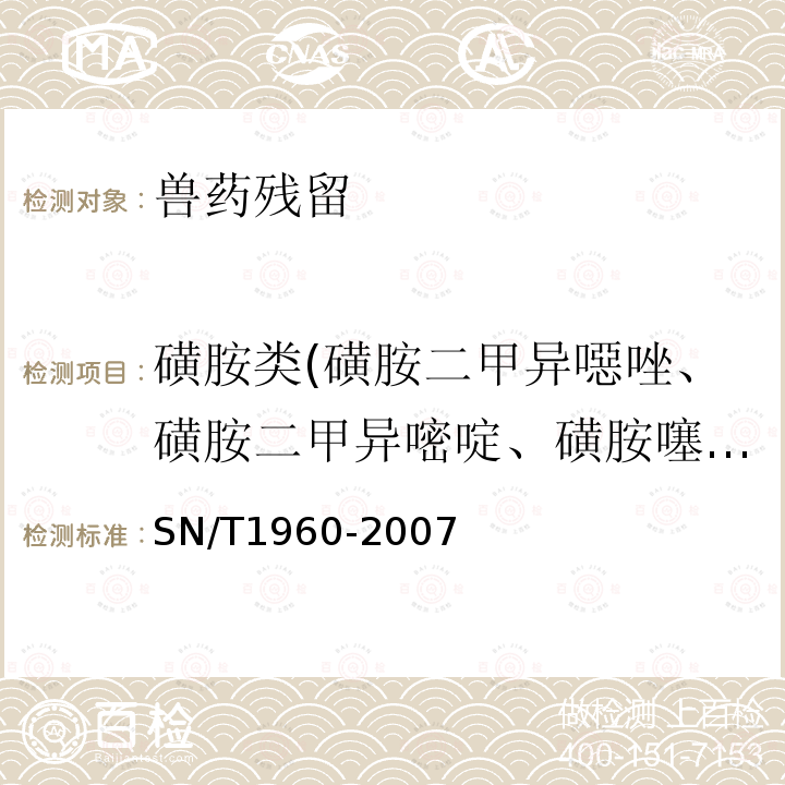 磺胺类(磺胺二甲异噁唑、磺胺二甲异嘧啶、磺胺噻唑、磺胺吡啶、磺胺间甲氧嘧啶、磺胺甲氧哒嗪、磺胺甲噁唑、磺胺甲噻二唑、磺胺二甲基嘧啶、磺胺对甲氧嘧啶、磺胺甲基嘧啶、磺胺胍、磺胺邻二甲氧嘧啶、磺胺间二甲氧嘧啶、磺胺嘧啶、磺胺氯哒嗪、磺胺喹噁啉） SN/T 1960-2007 进出口动物源性食品中磺胺类药物残留量的检测方法 霉联免疫吸附法