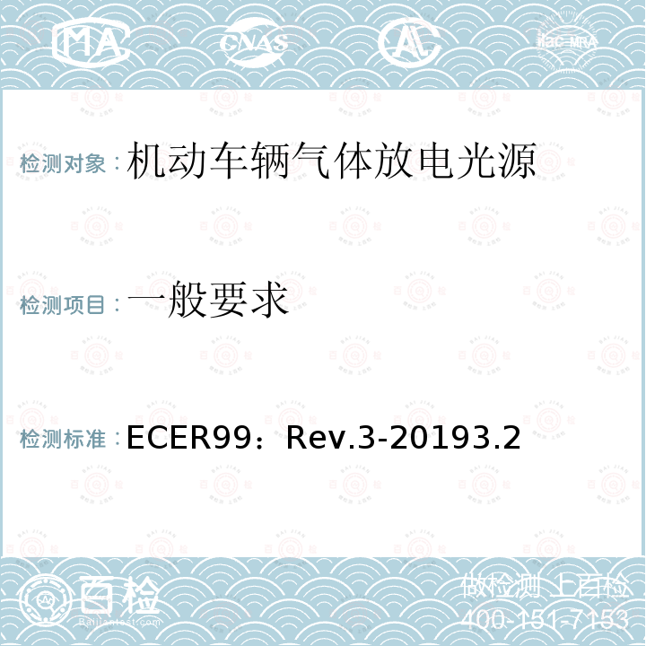 一般要求 ECER99：Rev.3-20193.2 关于批准用于机动车辆已认证气体放电灯组件的气体放电光源的统一规定