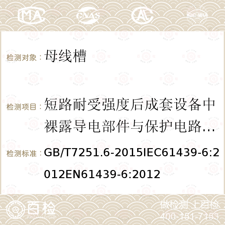 短路耐受强度后成套设备中裸露导电部件与保护电路间的有效连续性 GB/T 7251.6-2015 【强改推】低压成套开关设备和控制设备 第6部分:母线干线系统(母线槽)