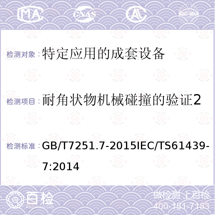 耐角状物机械碰撞的验证2 GB/T 7251.7-2015 低压成套开关设备和控制设备 第7部分:特定应用的成套设备--如码头、露营地、市集广场、电动车辆充电站