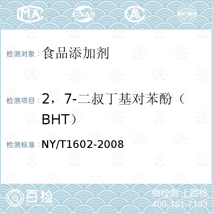 2，7-二叔丁基对苯酚（BHT） NY/T 1602-2008 植物油中叔丁基羟基茴香醚(BHA)、2,6-二叔丁基对甲酚(BHT)和特丁基对苯二酚(TBHQ)的测定 高效液相色谱法