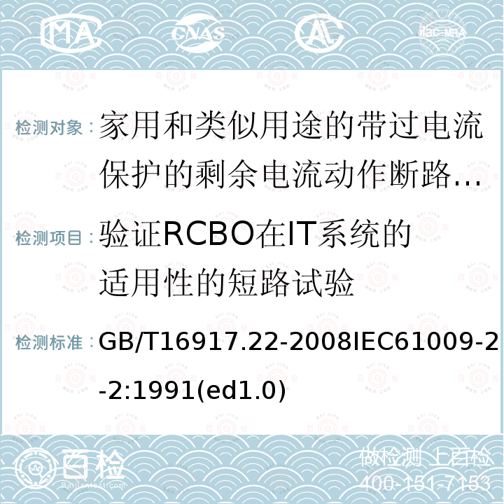 验证RCBO在IT系统的适用性的短路试验 GB 16917.22-1997 家用和类似用途的带过电流保护的剩余电流动作断路器(RCBO) 第2.2部分:一般规则对动作功能与线路电压有关的RCBO的适用性